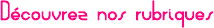D�couvrez nos rubriques